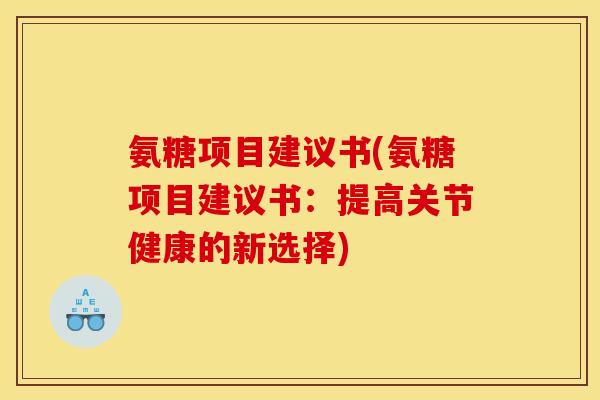 氨糖项目建议书(氨糖项目建议书：提高关节健康的新选择)