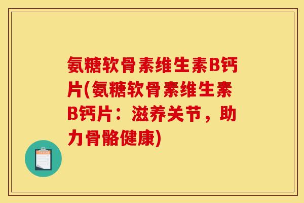 氨糖软骨素维生素B钙片(氨糖软骨素维生素B钙片：滋养关节，助力骨骼健康)