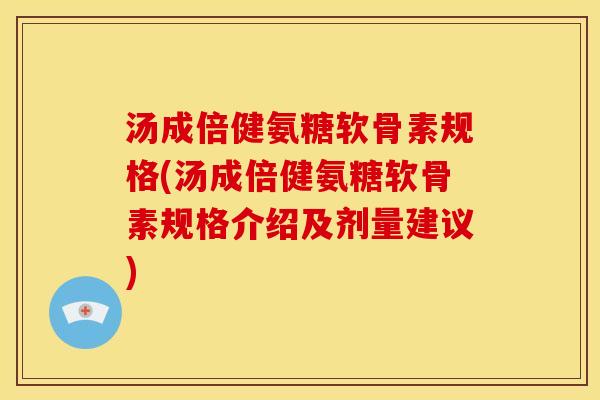 汤成倍健氨糖软骨素规格(汤成倍健氨糖软骨素规格介绍及剂量建议)