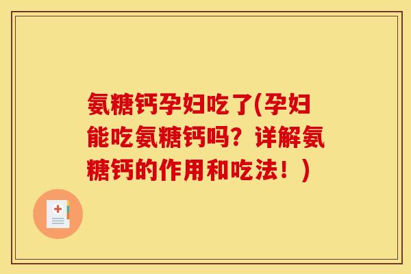 氨糖钙孕妇吃了(孕妇能吃氨糖钙吗？详解氨糖钙的作用和吃法！)