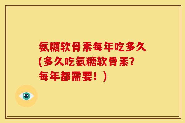 氨糖软骨素每年吃多久(多久吃氨糖软骨素？每年都需要！)