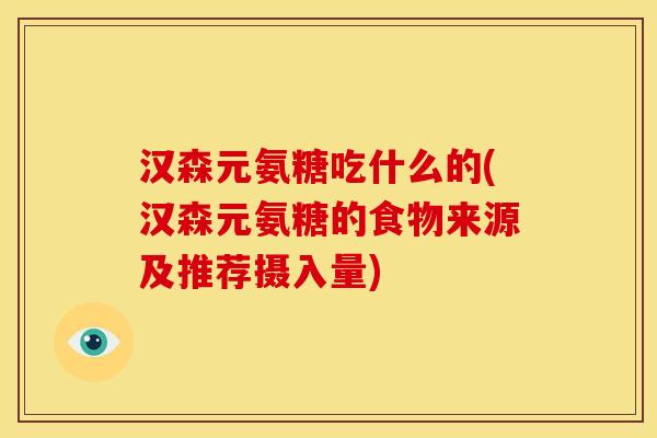 汉森元氨糖吃什么的(汉森元氨糖的食物来源及推荐摄入量)
