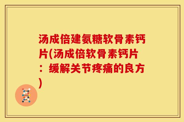 汤成倍建氨糖软骨素钙片(汤成倍软骨素钙片：缓解关节疼痛的良方)