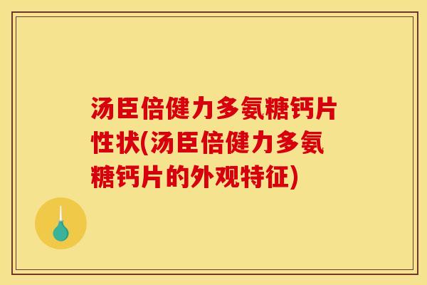汤臣倍健力多氨糖钙片性状(汤臣倍健力多氨糖钙片的外观特征)