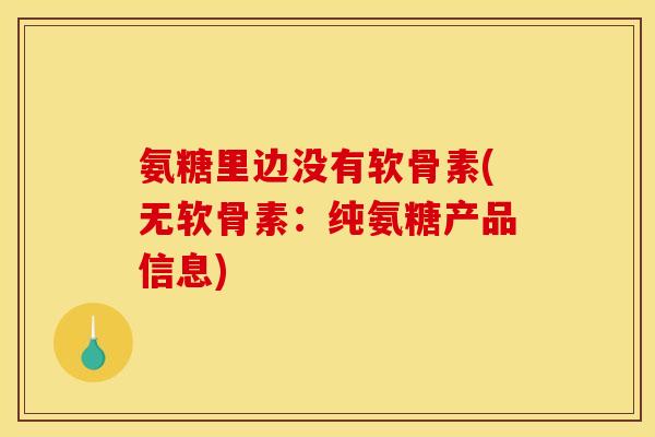 氨糖里边没有软骨素(无软骨素：纯氨糖产品信息)