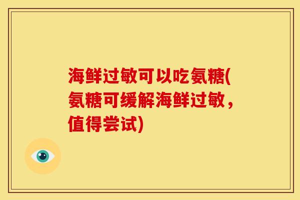 海鲜过敏可以吃氨糖(氨糖可缓解海鲜过敏，值得尝试)