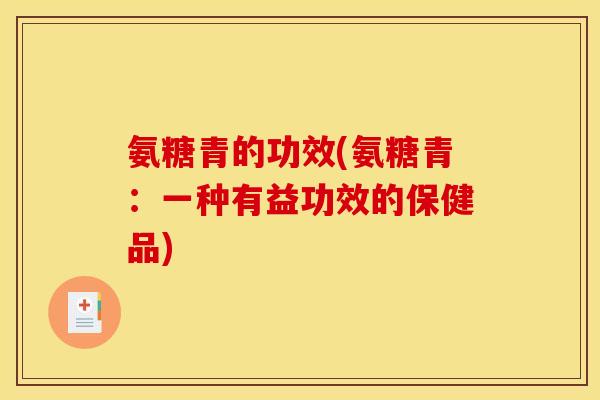 氨糖青的功效(氨糖青：一种有益功效的保健品)