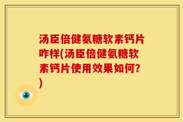 汤臣倍健氨糖软素钙片咋样(汤臣倍健氨糖软素钙片使用效果如何？)