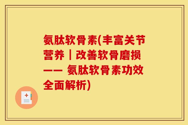 氨肽软骨素(丰富关节营养｜改善软骨磨损 —— 氨肽软骨素功效全面解析)
