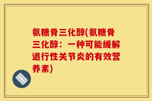 氨糖骨三化醇(氨糖骨三化醇：一种可能缓解退行性关节炎的有效营养素)