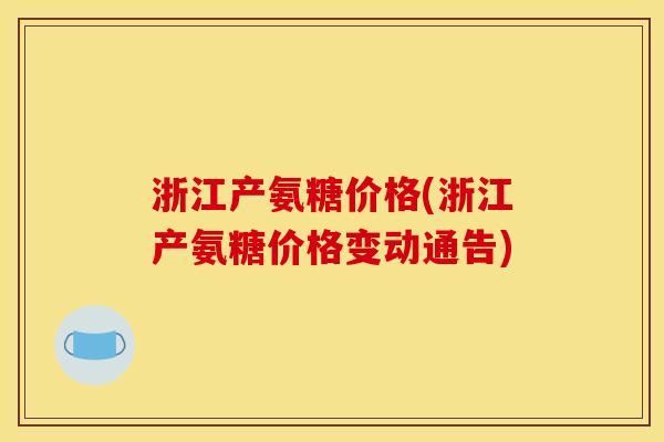 浙江产氨糖价格(浙江产氨糖价格变动通告)
