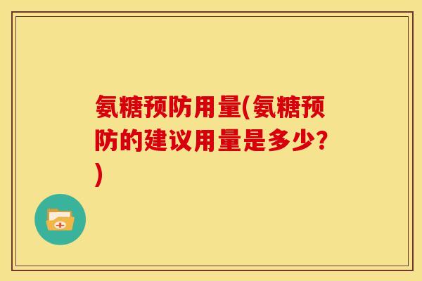 氨糖预防用量(氨糖预防的建议用量是多少？)