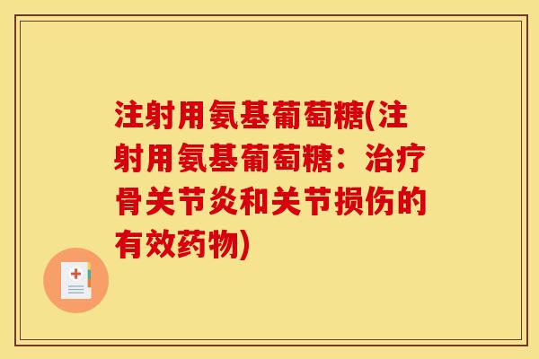 注射用氨基葡萄糖(注射用氨基葡萄糖：治疗骨关节炎和关节损伤的有效药物)