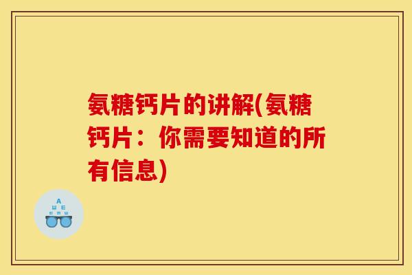 氨糖钙片的讲解(氨糖钙片：你需要知道的所有信息)