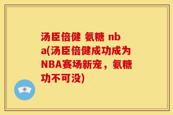 汤臣倍健 氨糖 nba(汤臣倍健成功成为NBA赛场新宠，氨糖功不可没)