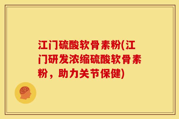 江门硫酸软骨素粉(江门研发浓缩硫酸软骨素粉，助力关节保健)