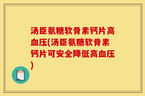 汤臣氨糖软骨素钙片高血压(汤臣氨糖软骨素钙片可安全降低高血压)