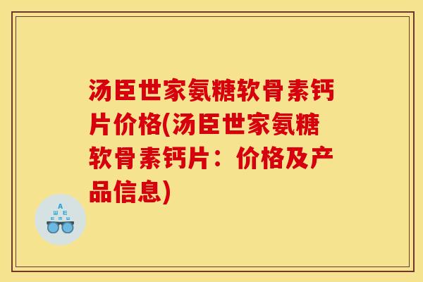 汤臣世家氨糖软骨素钙片价格(汤臣世家氨糖软骨素钙片：价格及产品信息)