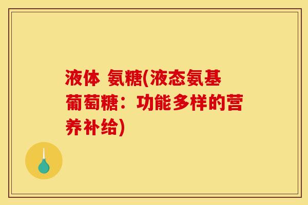 液体 氨糖(液态氨基葡萄糖：功能多样的营养补给)