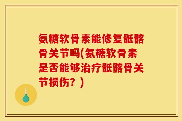 氨糖软骨素能修复骶髂骨关节吗(氨糖软骨素是否能够治疗骶髂骨关节损伤？)