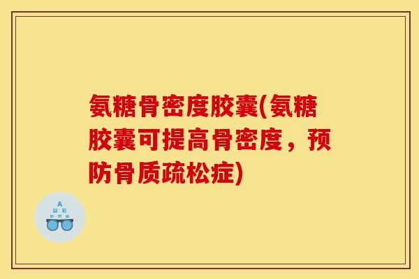 氨糖骨密度胶囊(氨糖胶囊可提高骨密度，预防骨质疏松症)
