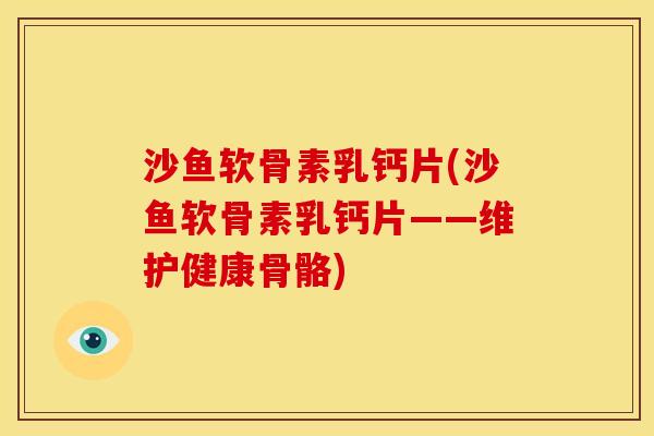 沙鱼软骨素乳钙片(沙鱼软骨素乳钙片——维护健康骨骼)