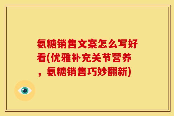 氨糖销售文案怎么写好看(优雅补充关节营养，氨糖销售巧妙翻新)