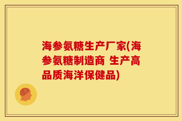 海参氨糖生产厂家(海参氨糖制造商 生产高品质海洋保健品)