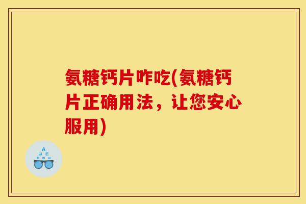 氨糖钙片咋吃(氨糖钙片正确用法，让您安心服用)
