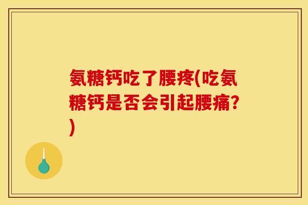 氨糖钙吃了腰疼(吃氨糖钙是否会引起腰痛？)
