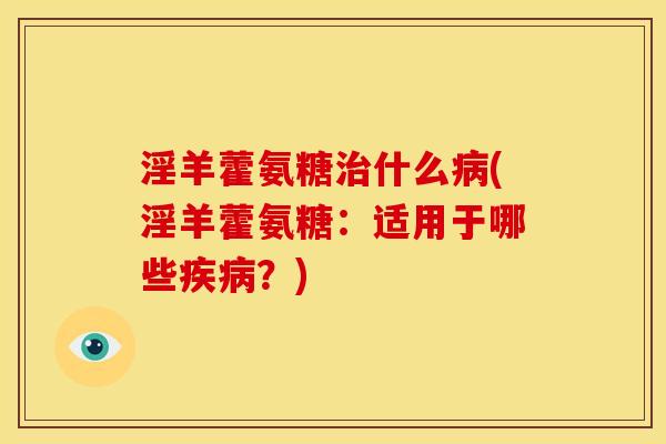 淫羊藿氨糖治什么病(淫羊藿氨糖：适用于哪些疾病？)