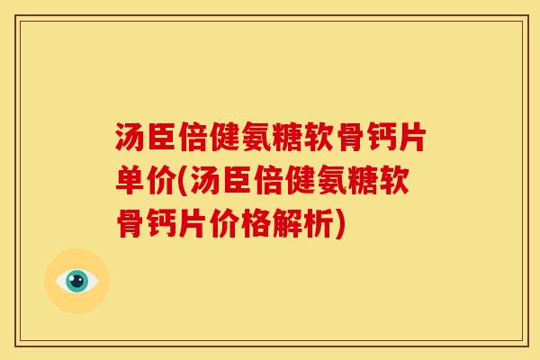 汤臣倍健氨糖软骨钙片单价(汤臣倍健氨糖软骨钙片价格解析)