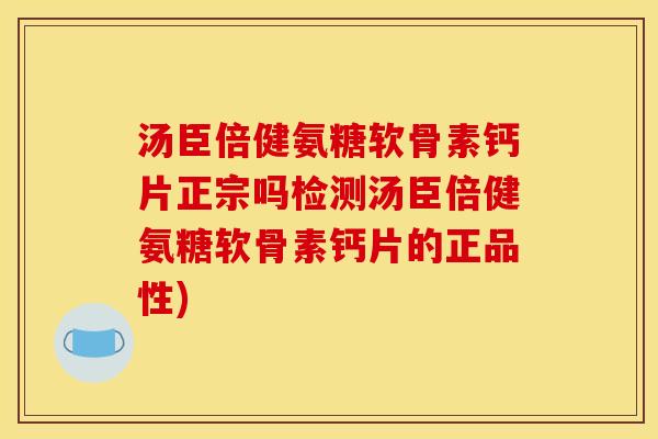 汤臣倍健氨糖软骨素钙片正宗吗检测汤臣倍健氨糖软骨素钙片的正品性)