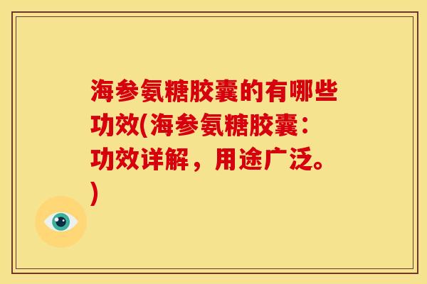 海参氨糖胶囊的有哪些功效(海参氨糖胶囊：功效详解，用途广泛。)