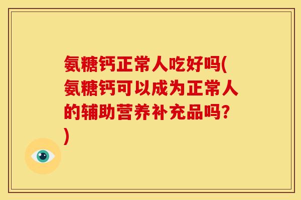 氨糖钙正常人吃好吗(氨糖钙可以成为正常人的辅助营养补充品吗？)