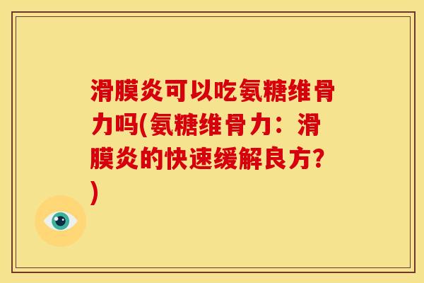 滑膜炎可以吃氨糖维骨力吗(氨糖维骨力：滑膜炎的快速缓解良方？)