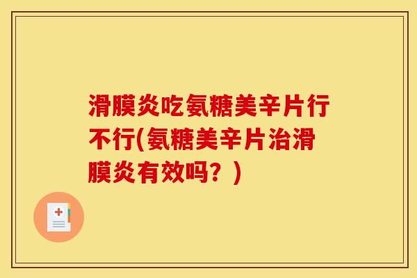 滑膜炎吃氨糖美辛片行不行(氨糖美辛片治滑膜炎有效吗？)
