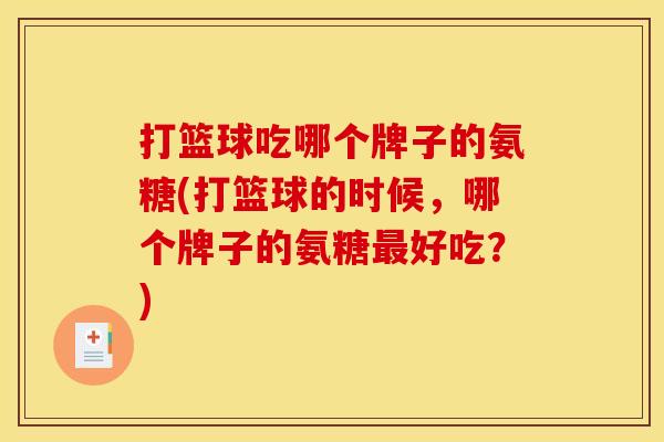 打篮球吃哪个牌子的氨糖(打篮球的时候，哪个牌子的氨糖最好吃？)