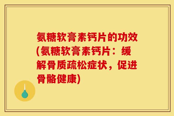 氨糖软膏素钙片的功效(氨糖软膏素钙片：缓解骨质疏松症状，促进骨骼健康)