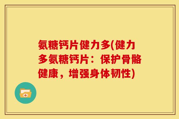 氨糖钙片健力多(健力多氨糖钙片：保护骨骼健康，增强身体韧性)