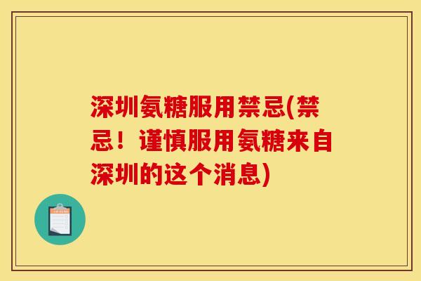 深圳氨糖服用禁忌(禁忌！谨慎服用氨糖来自深圳的这个消息)