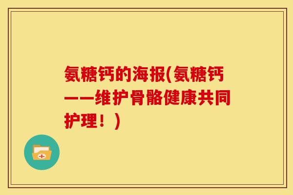 氨糖钙的海报(氨糖钙——维护骨骼健康共同护理！)