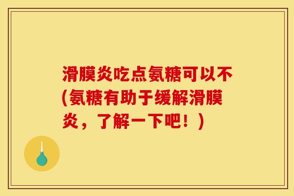 滑膜炎吃点氨糖可以不(氨糖有助于缓解滑膜炎，了解一下吧！)