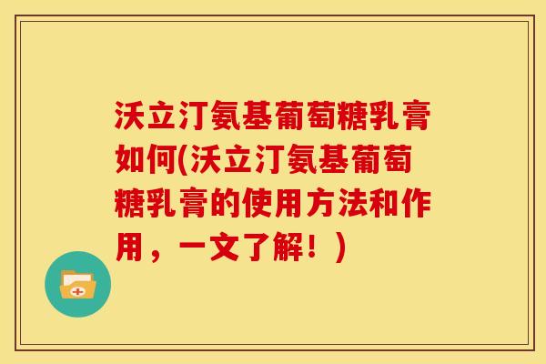 沃立汀氨基葡萄糖乳膏如何(沃立汀氨基葡萄糖乳膏的使用方法和作用，一文了解！)