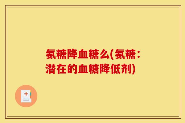 氨糖降血糖么(氨糖：潜在的血糖降低剂)