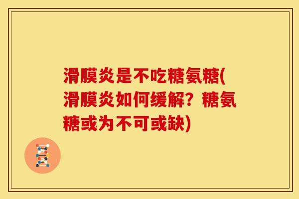 滑膜炎是不吃糖氨糖(滑膜炎如何缓解？糖氨糖或为不可或缺)