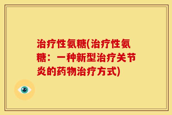 治疗性氨糖(治疗性氨糖：一种新型治疗关节炎的药物治疗方式)