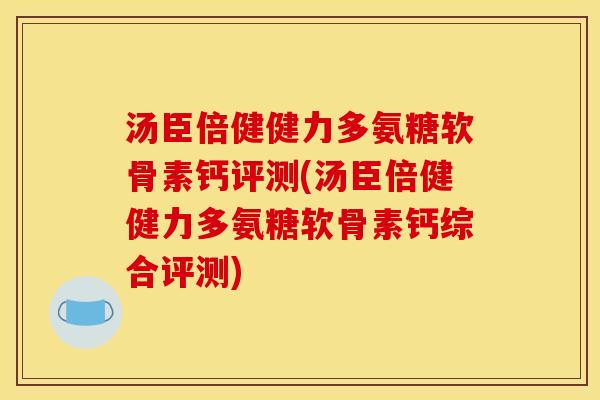 汤臣倍健健力多氨糖软骨素钙评测(汤臣倍健健力多氨糖软骨素钙综合评测)