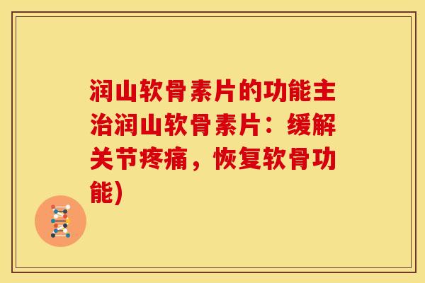 润山软骨素片的功能主治润山软骨素片：缓解关节疼痛，恢复软骨功能)