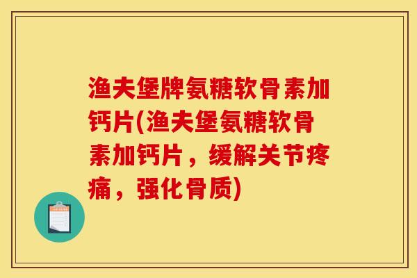 渔夫堡牌氨糖软骨素加钙片(渔夫堡氨糖软骨素加钙片，缓解关节疼痛，强化骨质)